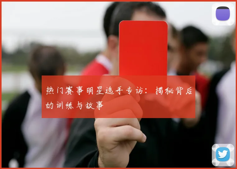 热门赛事明星选手专访:揭秘背后的训练与故事