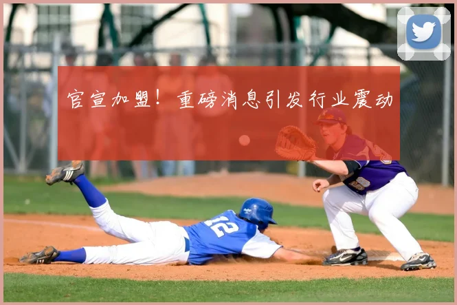 官宣加盟!重磅消息引发行业震动