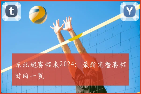 东北超赛程表2024：最新完整赛程时间一览