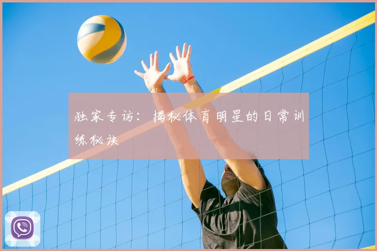 独家专访:揭秘体育明星的日常训练秘诀