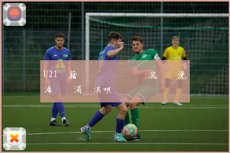U21鍥藉�闃熷緛鍙�細浣涚綏浼惃浠呮湁涓€浜哄叆閫夊悕鍗�
