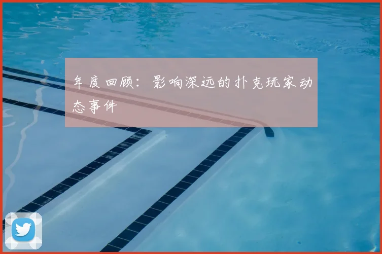 年度回顾:影响深远的扑克玩家动态事件