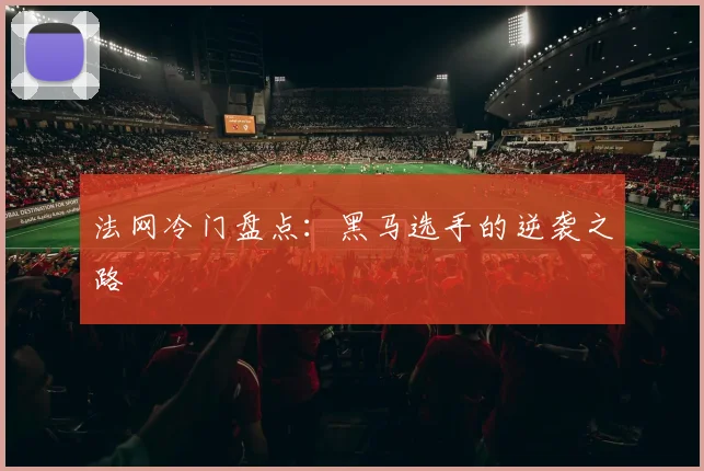 法网冷门盘点:黑马选手的逆袭之路