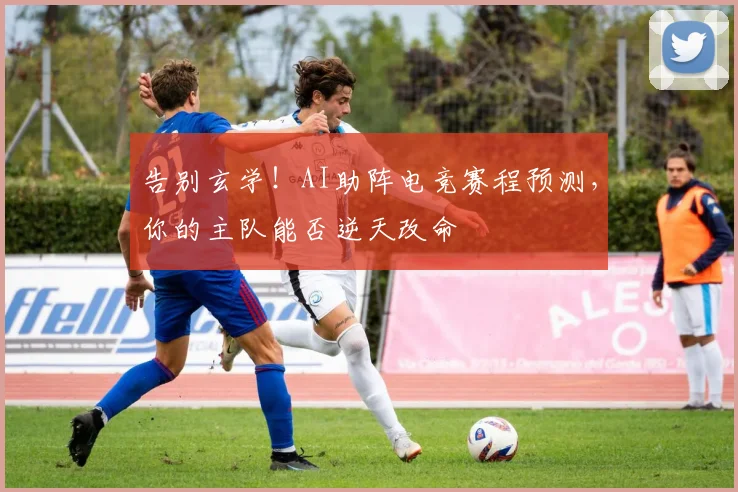 告别玄学!AI助阵电竞赛程预测,你的主队能否逆天改命