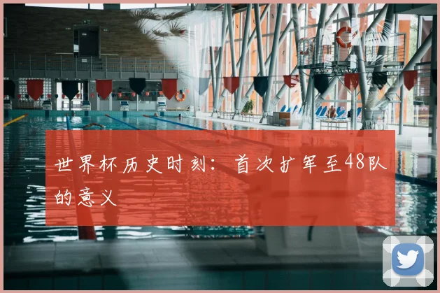 世界杯历史时刻:首次扩军至48队的意义
