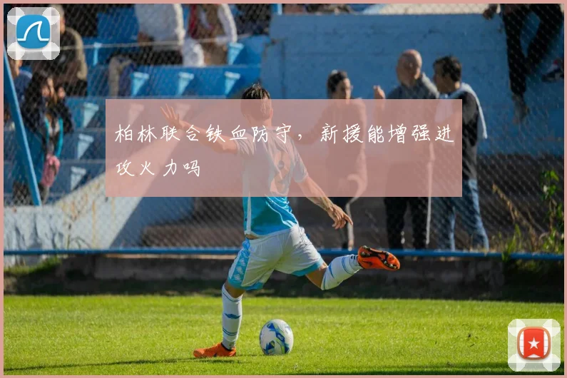 柏林联合铁血防守，新援能增强进攻火力吗
