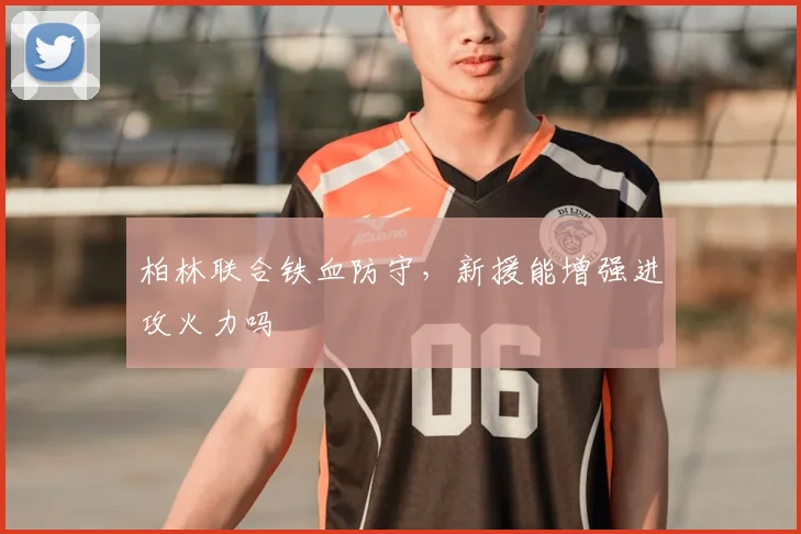 柏林联合铁血防守,新援能增强进攻火力吗
