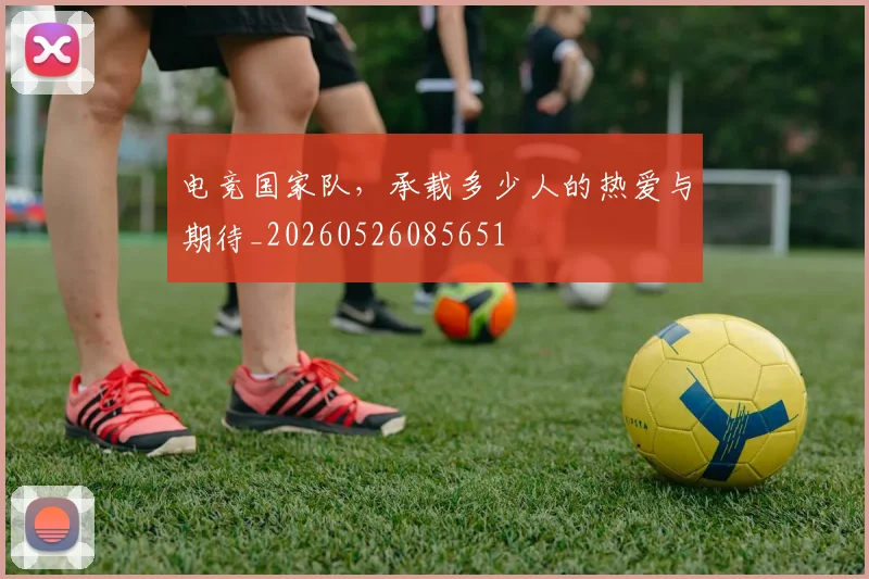 电竞国家队,承载多少人的热爱与期待_20260526085651