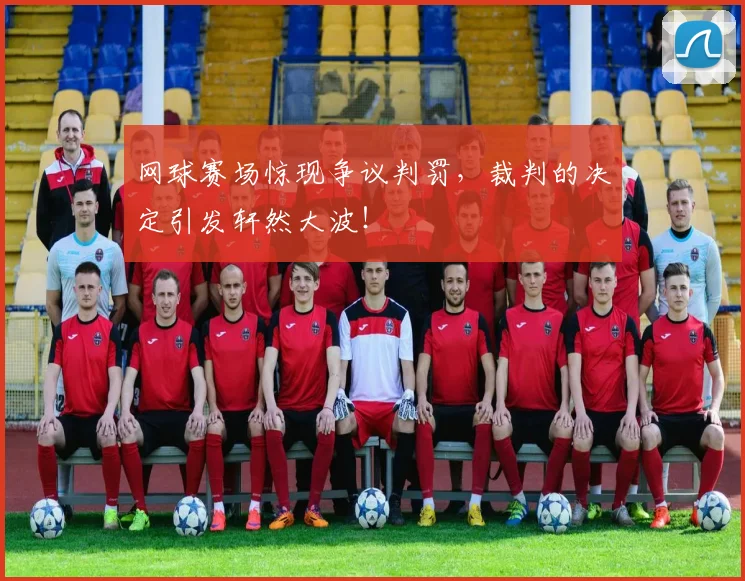 网球赛场惊现争议判罚，裁判的决定引发轩然大波！