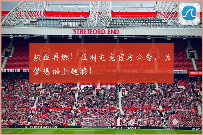 热血再燃!亚洲电竞官方公告,为梦想插上翅膀!