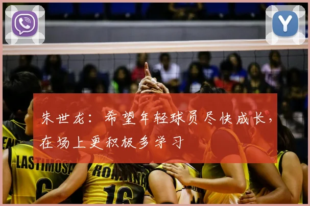 朱世龙：希望年轻球员尽快成长，在场上更积极多学习