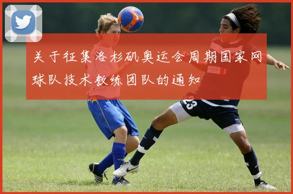 关于征集洛杉矶奥运会周期国家网球队技术教练团队的通知