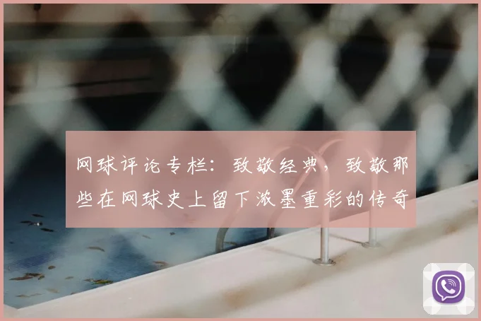 网球评论专栏：致敬经典，致敬那些在网球史上留下浓墨重彩的传奇