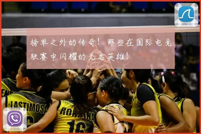 榜单之外的传奇!那些在国际电竞联赛中闪耀的无名英雄!