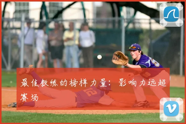 最佳教练的榜样力量:影响力远超赛场
