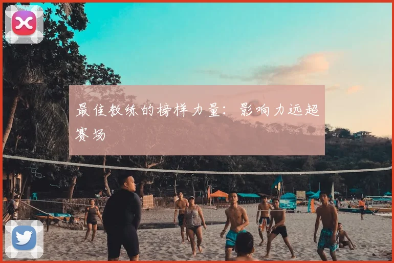 最佳教练的榜样力量：影响力远超赛场