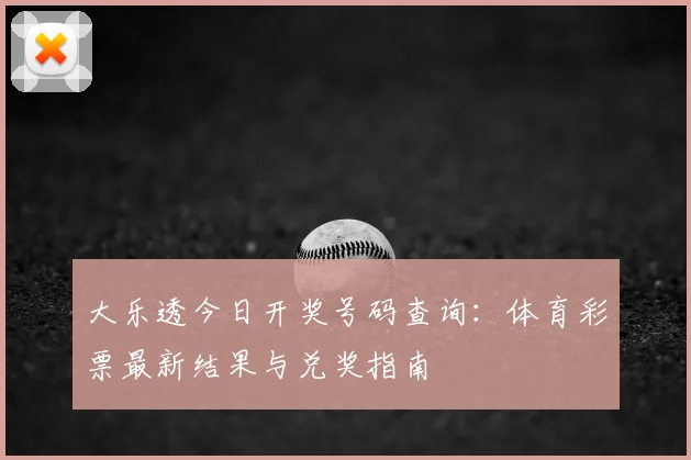 大乐透今日开奖号码查询:体育彩票最新结果与兑奖指南