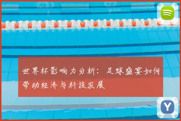 世界杯影响力分析:足球盛宴如何带动经济与科技发展
