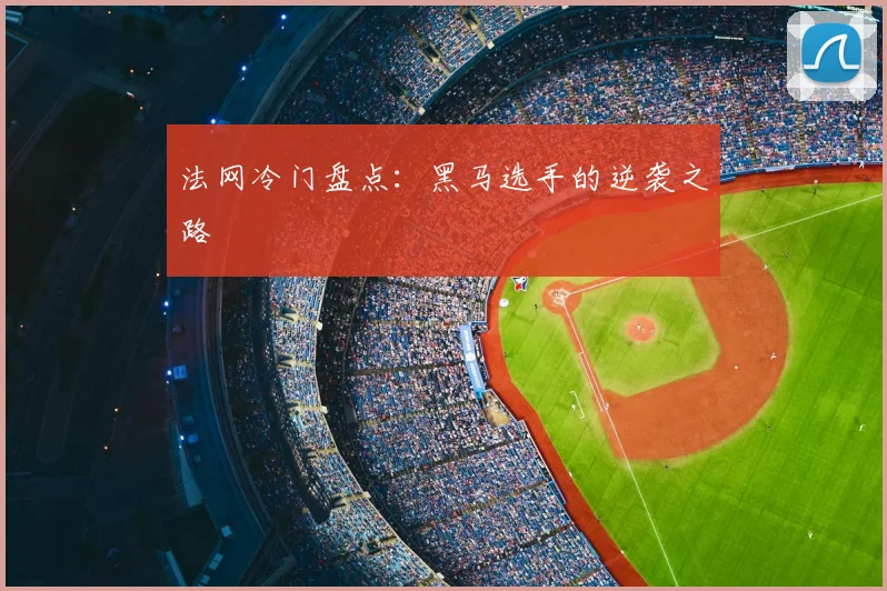 法网冷门盘点:黑马选手的逆袭之路
