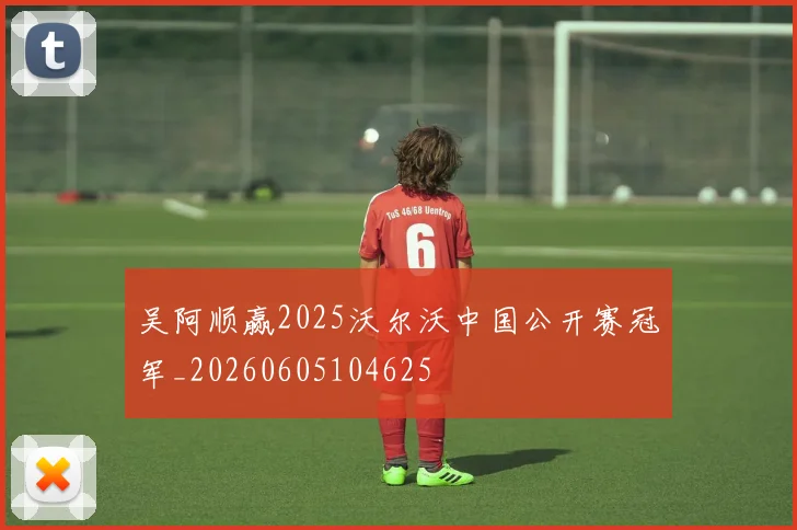 吴阿顺赢2025沃尔沃中国公开赛冠军_20260605104625