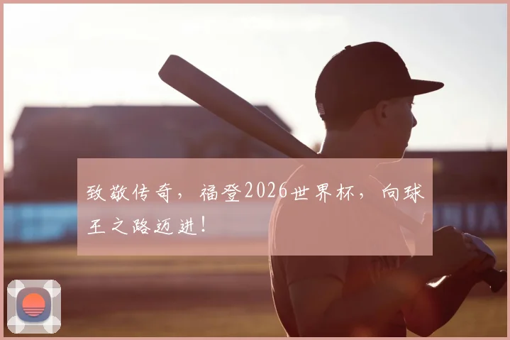 致敬传奇,福登2026世界杯,向球王之路迈进!