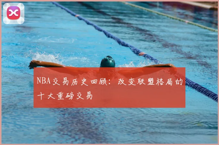 NBA交易历史回顾:改变联盟格局的十大重磅交易