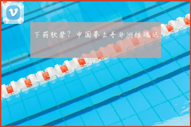 下药软禁?中国拳击手非洲惊魂记