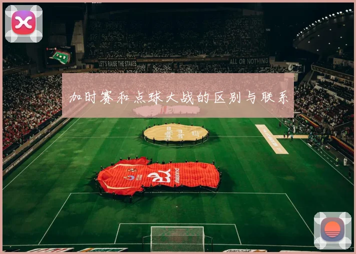 加时赛和点球大战的区别与联系