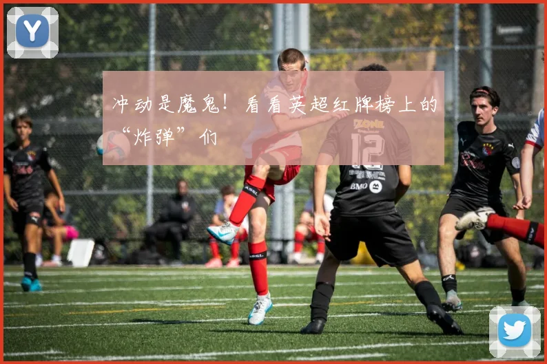 冲动是魔鬼!看看英超红牌榜上的“炸弹”们