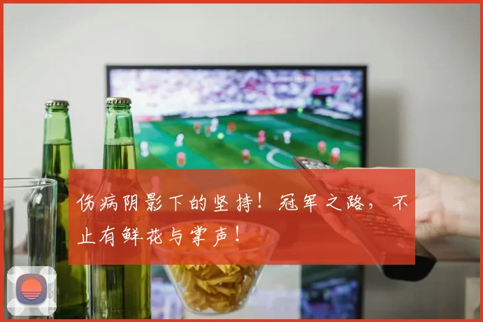 伤病阴影下的坚持!冠军之路,不止有鲜花与掌声!