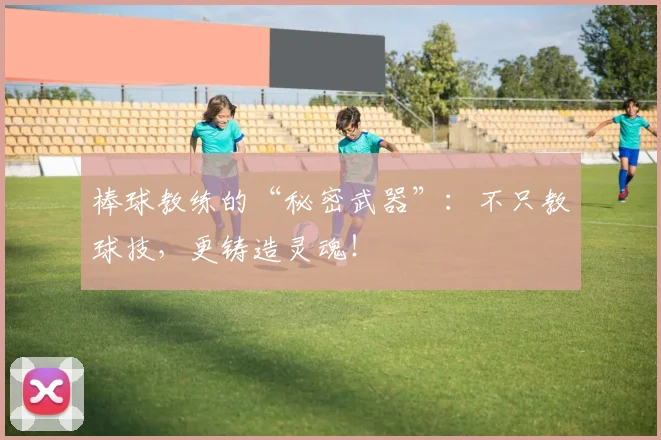 棒球教练的“秘密武器”:不只教球技,更铸造灵魂!