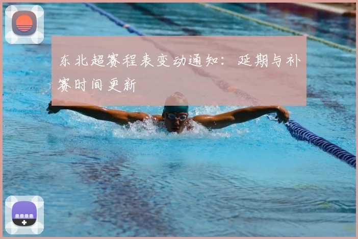 东北超赛程表变动通知:延期与补赛时间更新