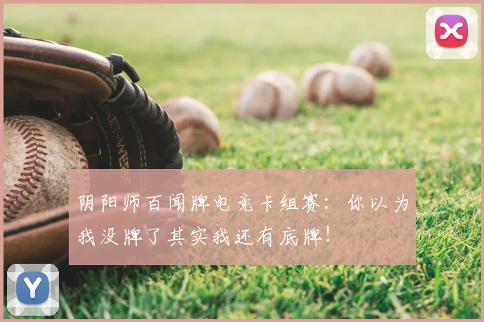 阴阳师百闻牌电竞卡组赛：你以为我没牌了其实我还有底牌！