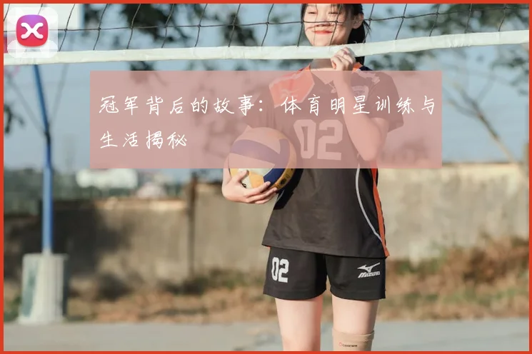 冠军背后的故事:体育明星训练与生活揭秘