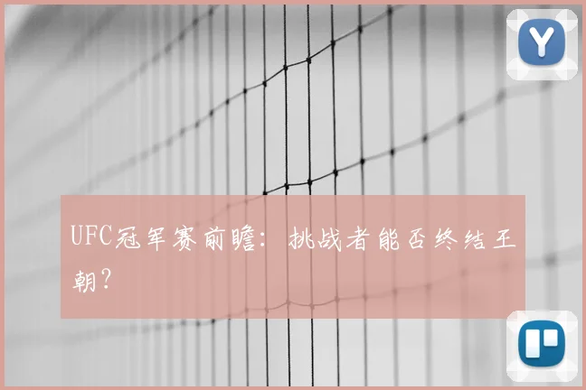 UFC冠军赛前瞻:挑战者能否终结王朝?