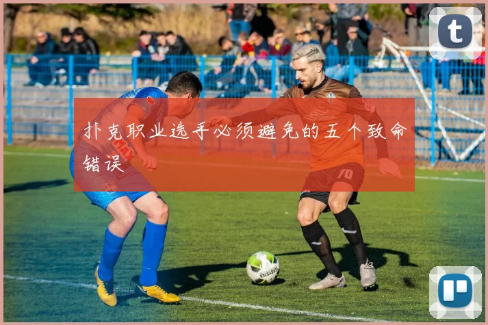 扑克职业选手必须避免的五个致命错误