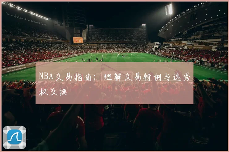 NBA交易指南:理解交易特例与选秀权交换