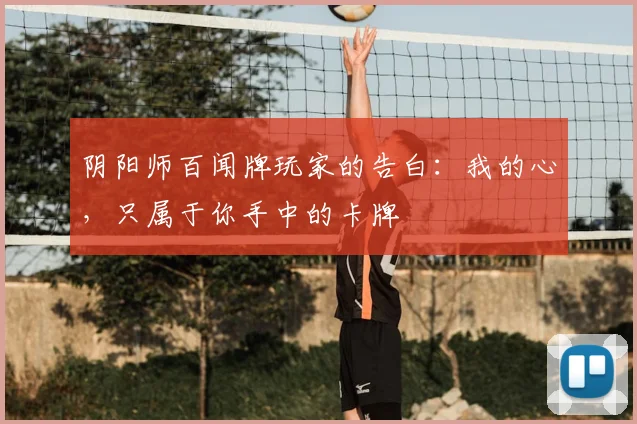 阴阳师百闻牌玩家的告白:我的心,只属于你手中的卡牌