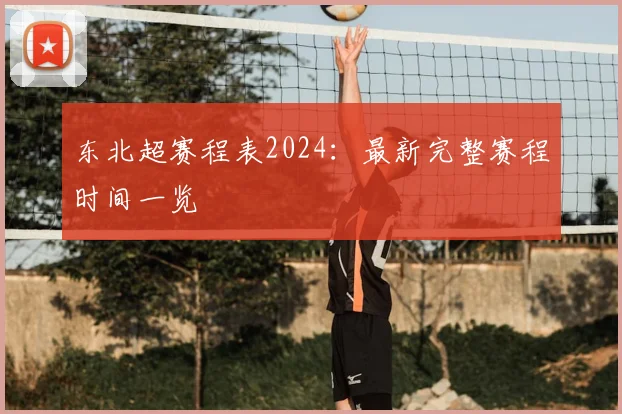 东北超赛程表2024:最新完整赛程时间一览