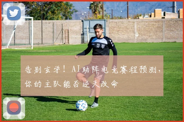 告别玄学!AI助阵电竞赛程预测,你的主队能否逆天改命