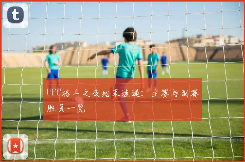 UFC格斗之夜结果速递：主赛与副赛胜负一览