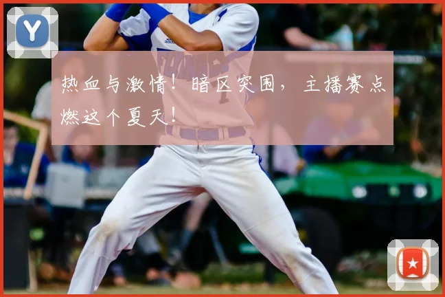 热血与激情!暗区突围,主播赛点燃这个夏天!