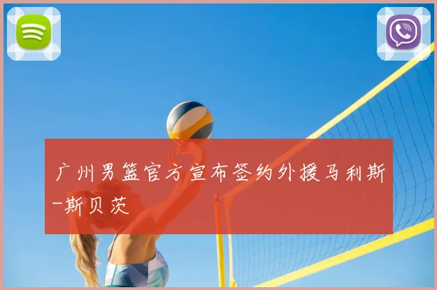 广州男篮官方宣布签约外援马利斯-斯贝茨