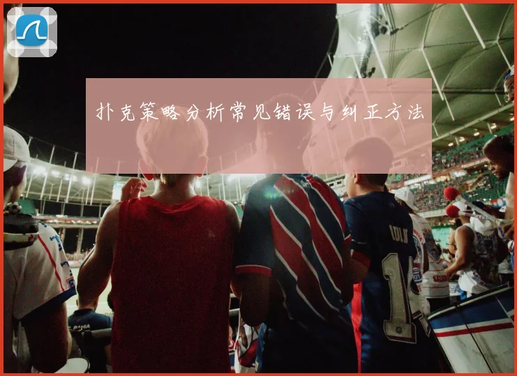 扑克策略分析常见错误与纠正方法