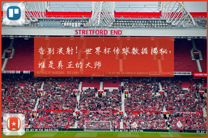告别浪射!世界杯传球数据揭秘,谁是真正的大师
