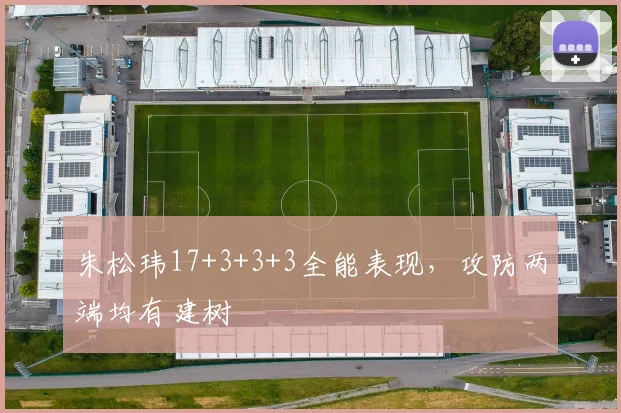 朱松玮17+3+3+3全能表现,攻防两端均有建树