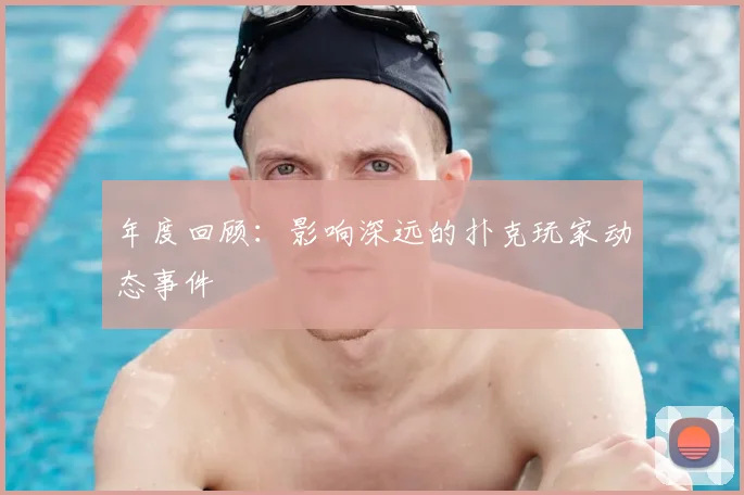 年度回顾:影响深远的扑克玩家动态事件
