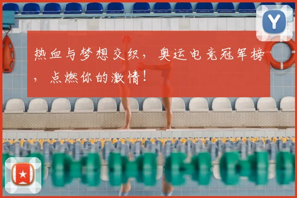 热血与梦想交织,奥运电竞冠军榜,点燃你的激情!