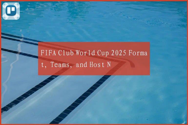 FIFA Club World Cup 2025 Format, Teams, and Host N