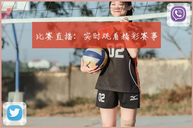 比赛直播:实时观看精彩赛事